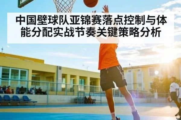 中国壁球队亚锦赛落点控制与体能分配实战节奏关键策略分析（DOTA2）